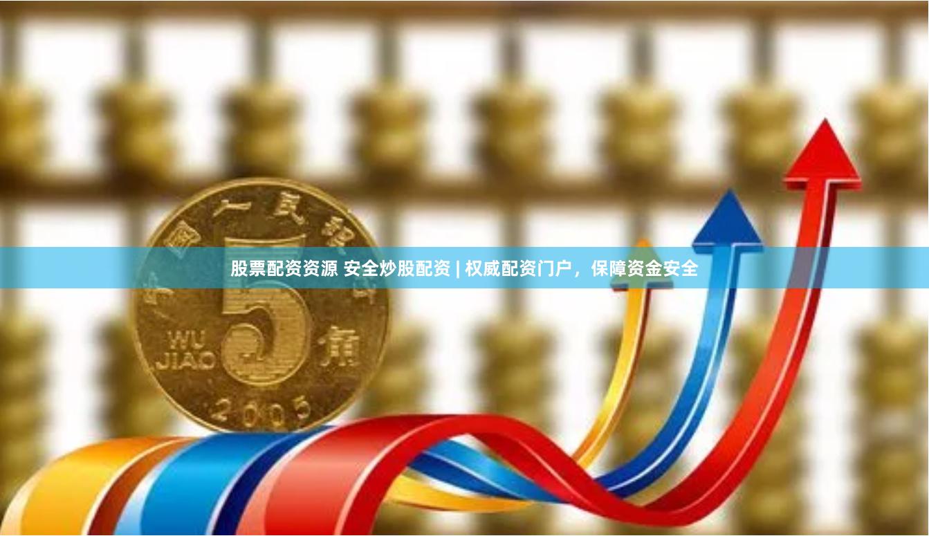 股票配资资源 安全炒股配资 | 权威配资门户，保障资金安全