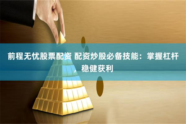 前程无忧股票配资 配资炒股必备技能：掌握杠杆，稳健获利