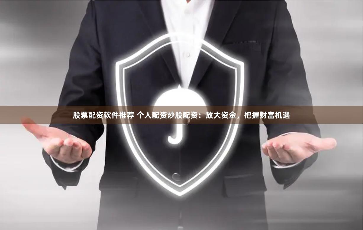 股票配资软件推荐 个人配资炒股配资：放大资金，把握财富机遇
