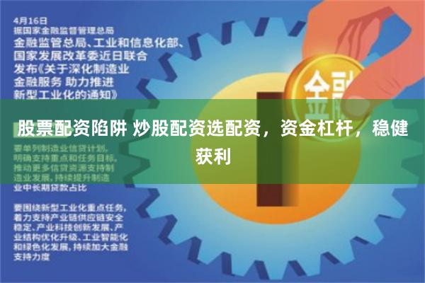 股票配资陷阱 炒股配资选配资，资金杠杆，稳健获利