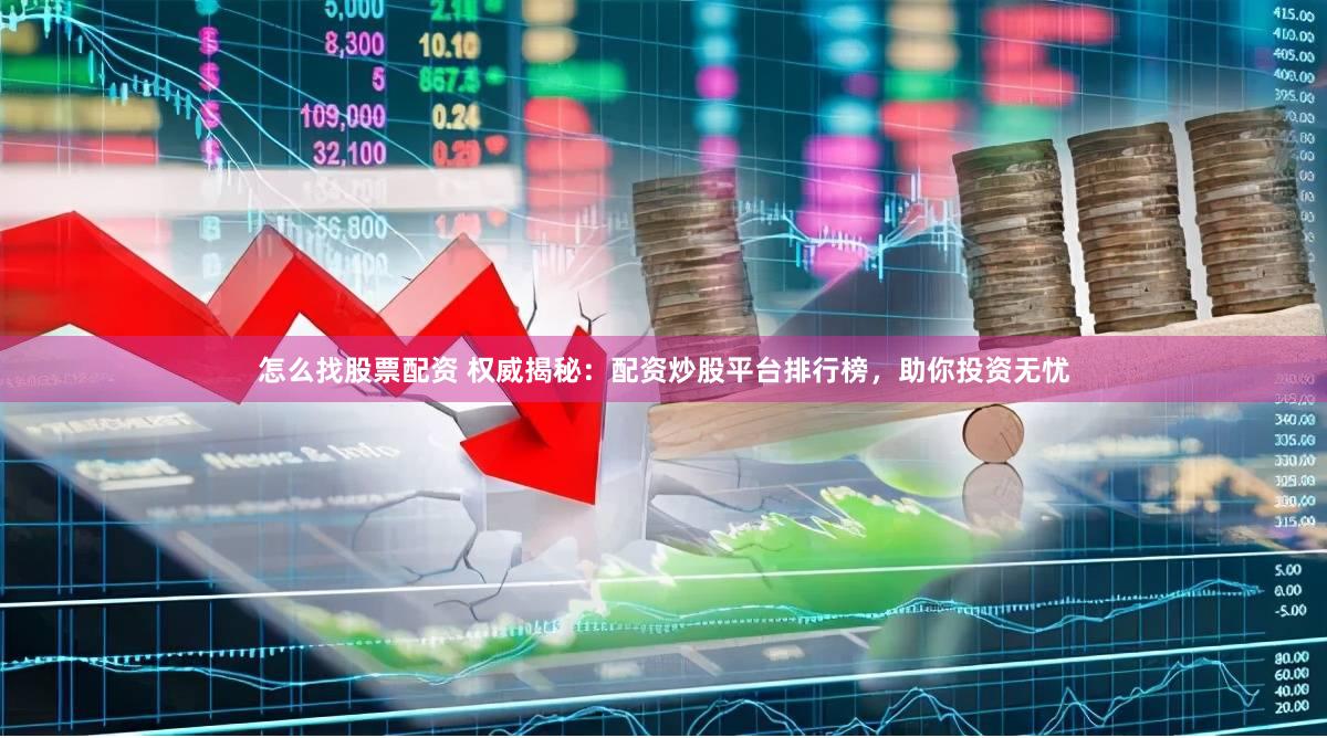 怎么找股票配资 权威揭秘：配资炒股平台排行榜，助你投资无忧
