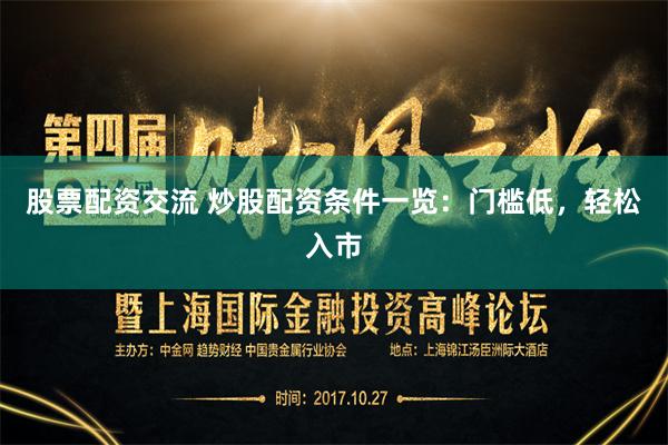 股票配资交流 炒股配资条件一览：门槛低，轻松入市