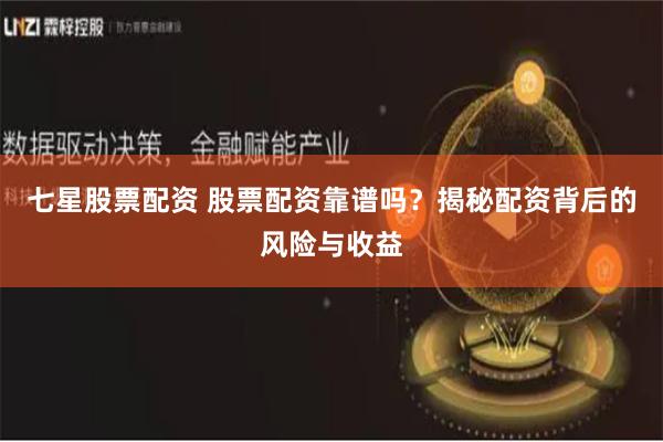 七星股票配资 股票配资靠谱吗？揭秘配资背后的风险与收益