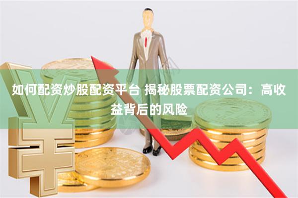 如何配资炒股配资平台 揭秘股票配资公司：高收益背后的风险