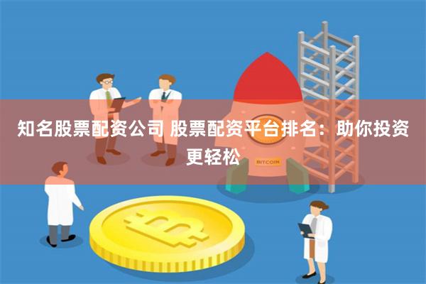 知名股票配资公司 股票配资平台排名：助你投资更轻松