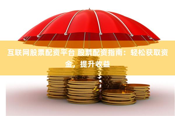 互联网股票配资平台 股票配资指南：轻松获取资金，提升收益