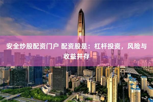 安全炒股配资门户 配资股是：杠杆投资，风险与收益并存