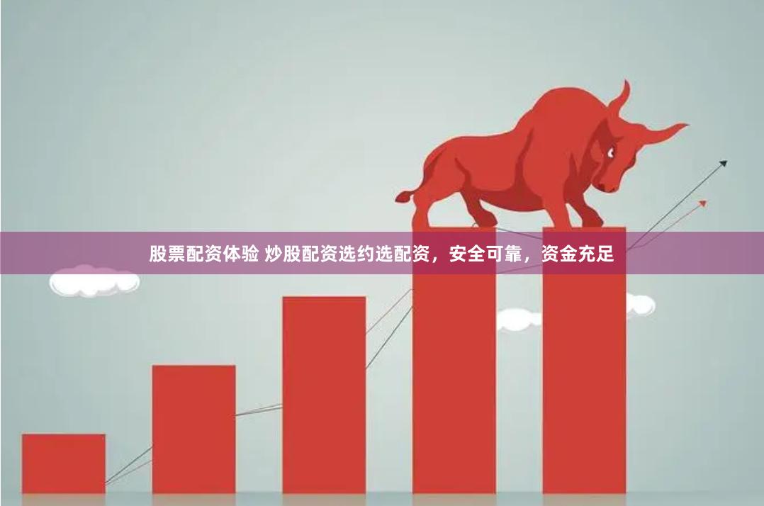 股票配资体验 炒股配资选约选配资，安全可靠，资金充足