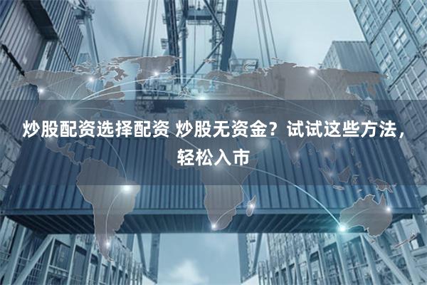 炒股配资选择配资 炒股无资金？试试这些方法，轻松入市