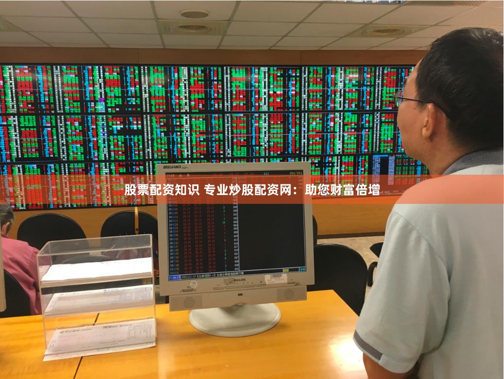 股票配资知识 专业炒股配资网：助您财富倍增
