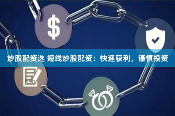 炒股配资选 短线炒股配资：快速获利，谨慎投资
