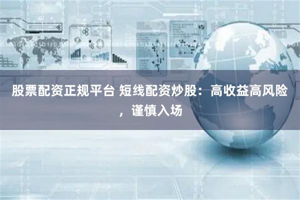 股票配资正规平台 短线配资炒股：高收益高风险，谨慎入场