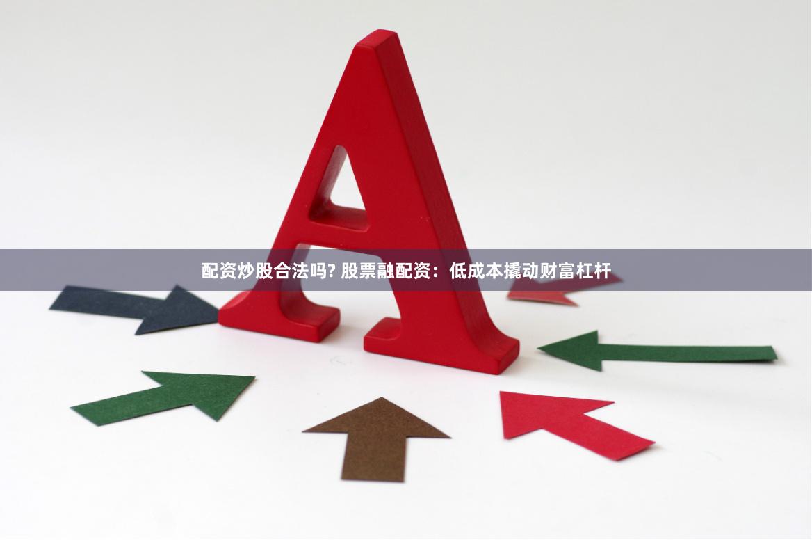 配资炒股合法吗? 股票融配资：低成本撬动财富杠杆