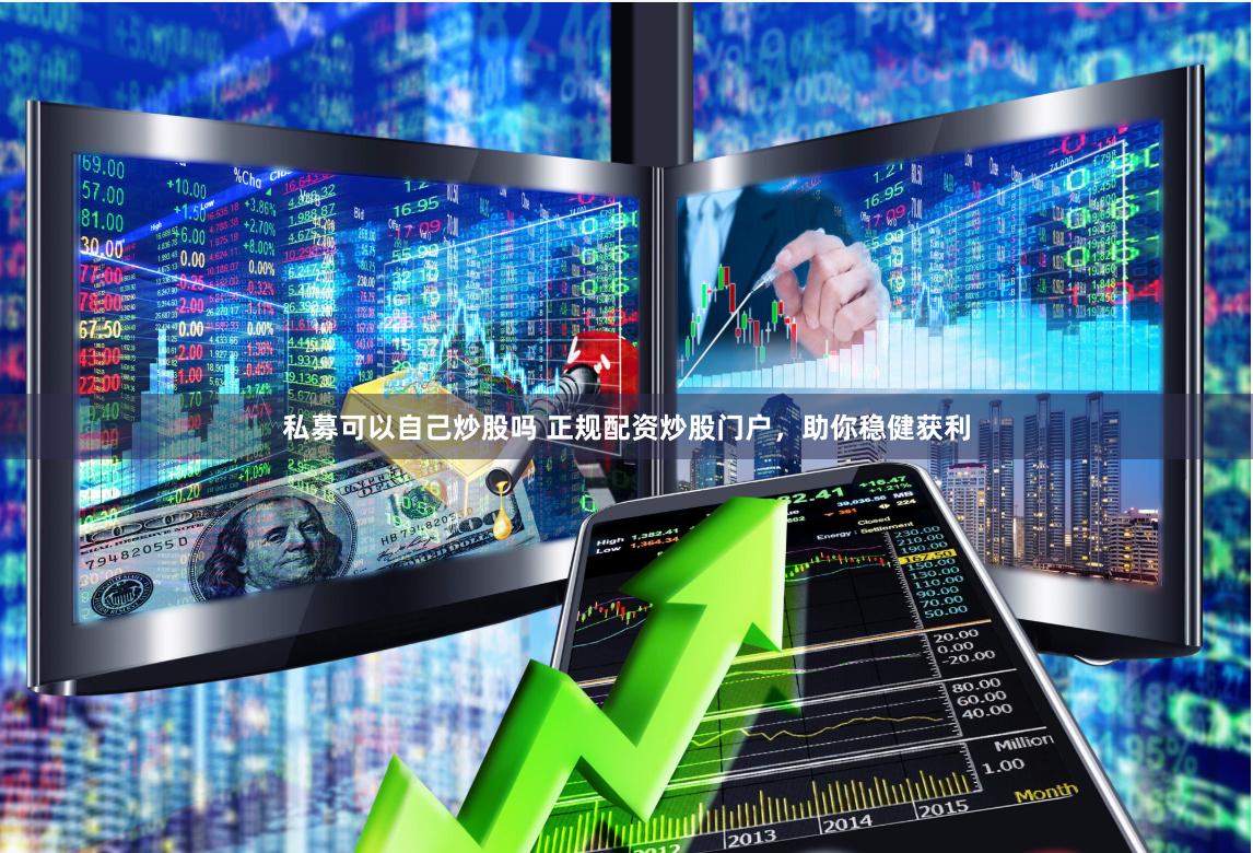 私募可以自己炒股吗 正规配资炒股门户，助你稳健获利