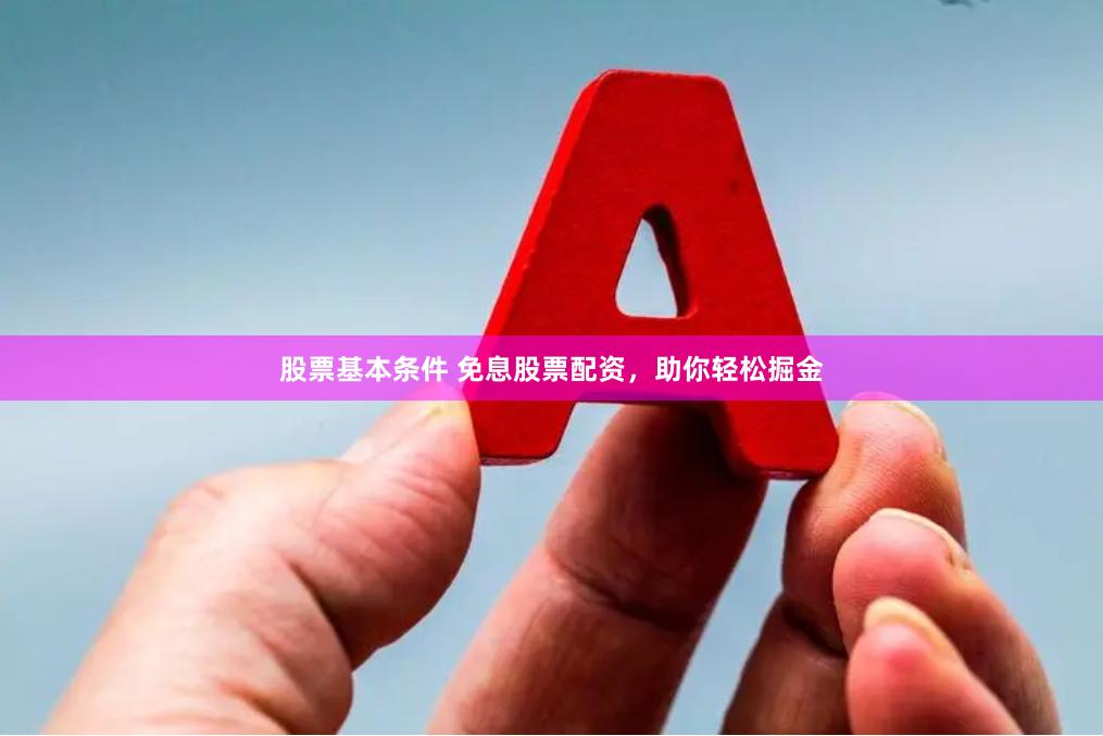 股票基本条件 免息股票配资，助你轻松掘金