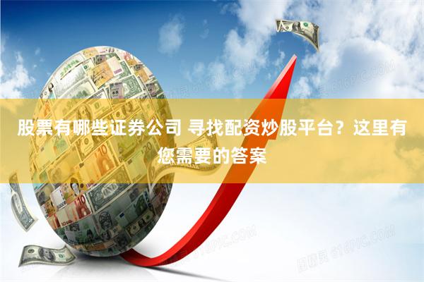 股票有哪些证券公司 寻找配资炒股平台？这里有您需要的答案