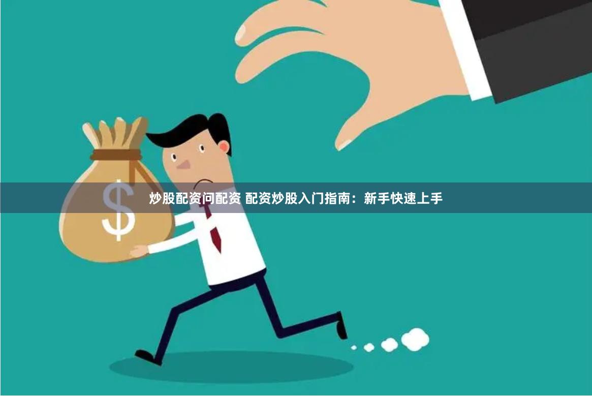 炒股配资问配资 配资炒股入门指南：新手快速上手