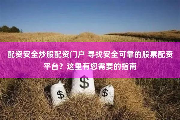 配资安全炒股配资门户 寻找安全可靠的股票配资平台？这里有您需要的指南