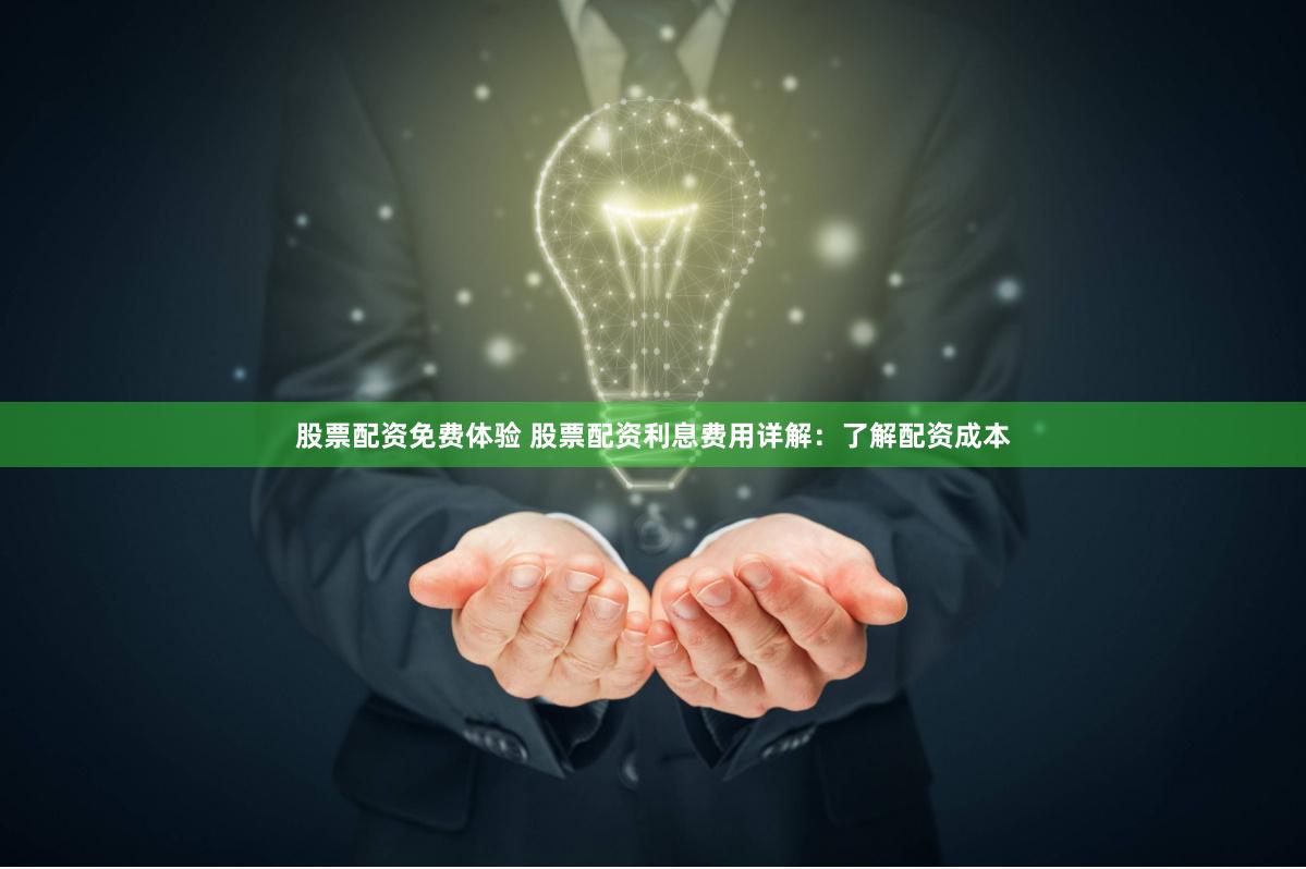 股票配资免费体验 股票配资利息费用详解：了解配资成本
