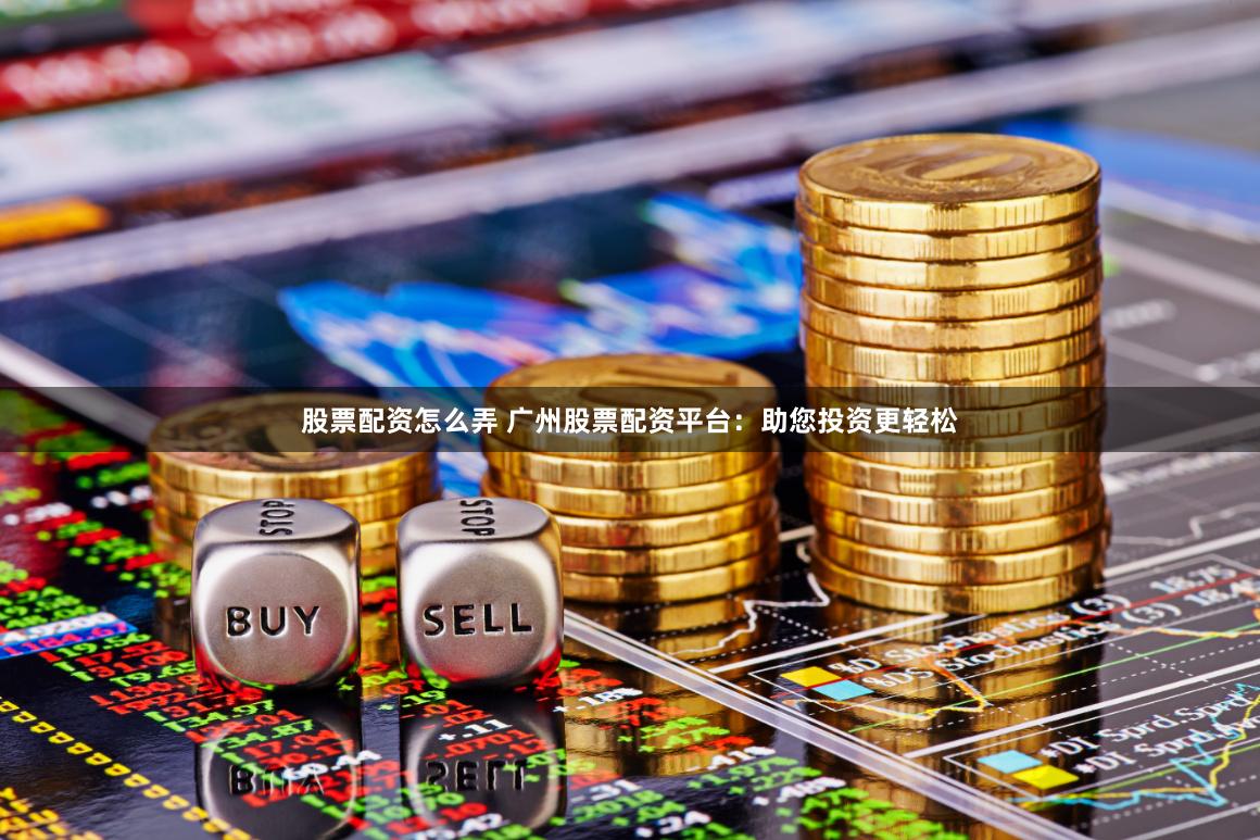 股票配资怎么弄 广州股票配资平台：助您投资更轻松