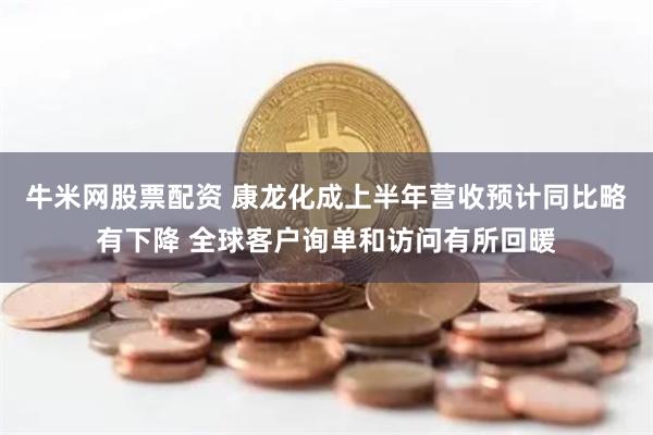 牛米网股票配资 康龙化成上半年营收预计同比略有下降 全球客户询单和访问有所回暖