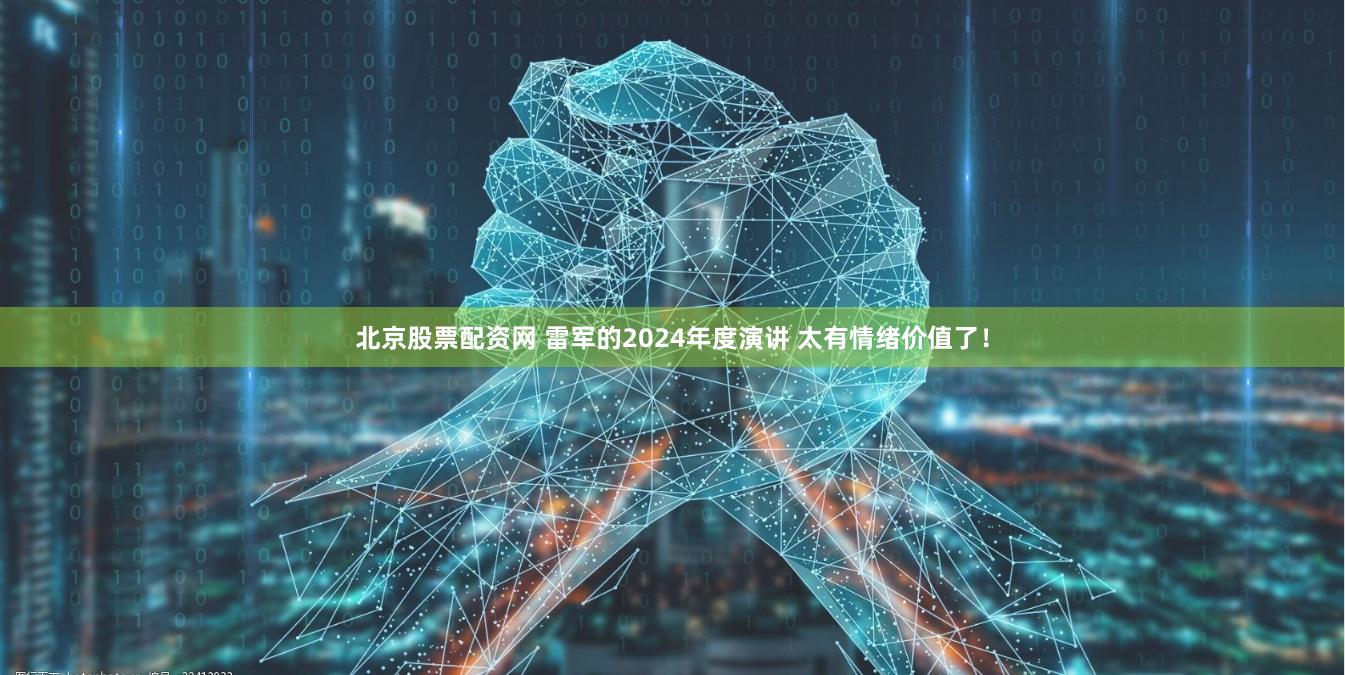北京股票配资网 雷军的2024年度演讲 太有情绪价值了!
