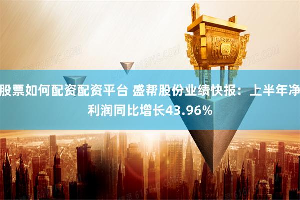 股票如何配资配资平台 盛帮股份业绩快报:上半年净利润同比增长43.96%