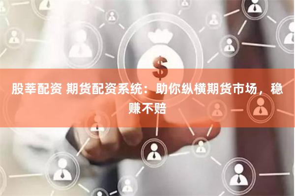 股莘配资 期货配资系统:助你纵横期货市场,稳赚不赔