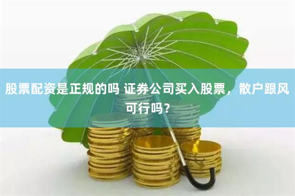 股票配资是正规的吗 证券公司买入股票,散户跟风可行吗?