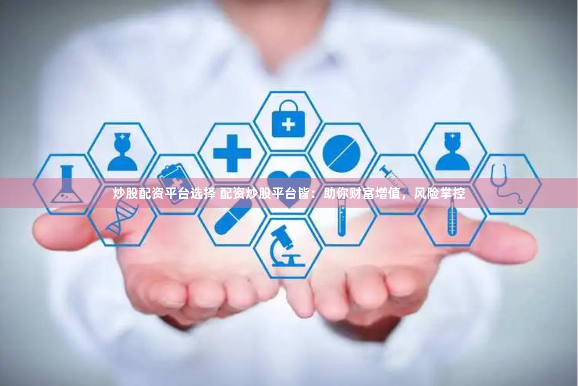 炒股配资平台选择 配资炒股平台皆：助你财富增值，风险掌控