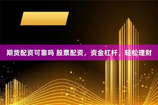 期货配资可靠吗 股票配资,资金杠杆,轻松理财