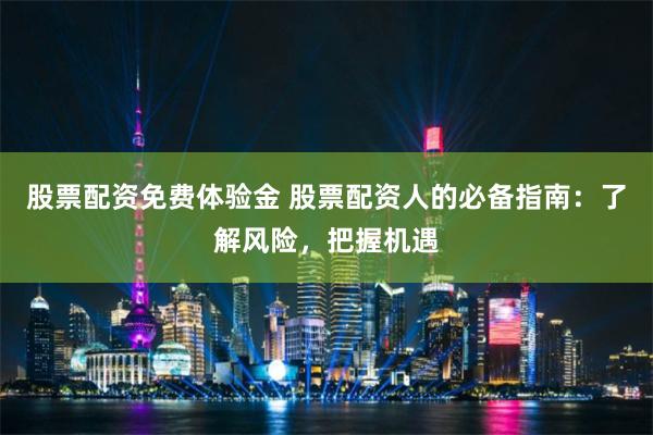 股票配资免费体验金 股票配资人的必备指南:了解风险,把握机遇