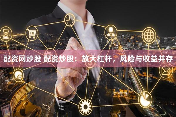 配资网炒股 配资炒股:放大杠杆,风险与收益并存