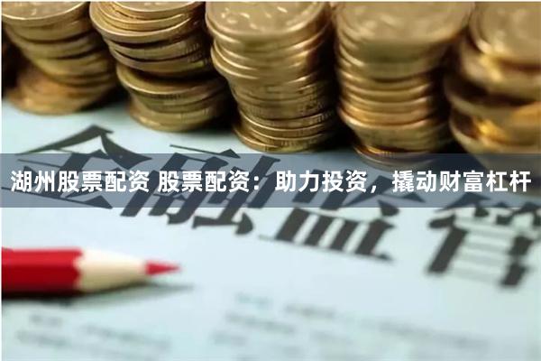 湖州股票配资 股票配资：助力投资，撬动财富杠杆