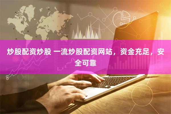 炒股配资炒股 一流炒股配资网站,资金充足,安全可靠